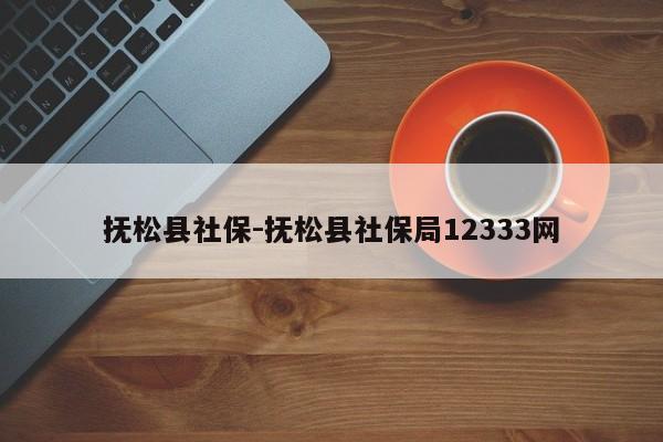 抚松县社保-抚松县社保局12333网