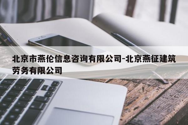 北京市燕伦信息咨询有限公司-北京燕征建筑劳务有限公司