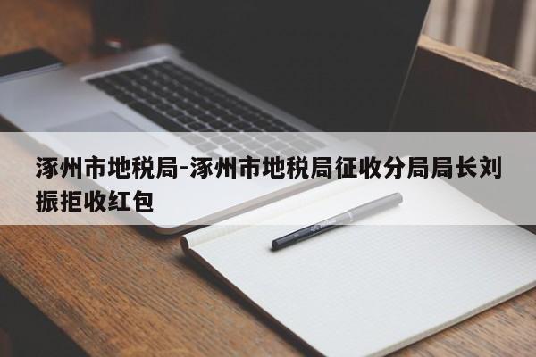 涿州市地税局-涿州市地税局征收分局局长刘振拒收红包