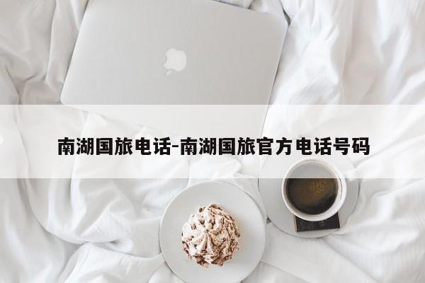 南湖国旅电话-南湖国旅官方电话号码
