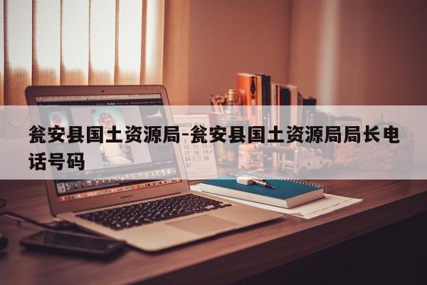 瓮安县国土资源局-瓮安县国土资源局局长电话号码