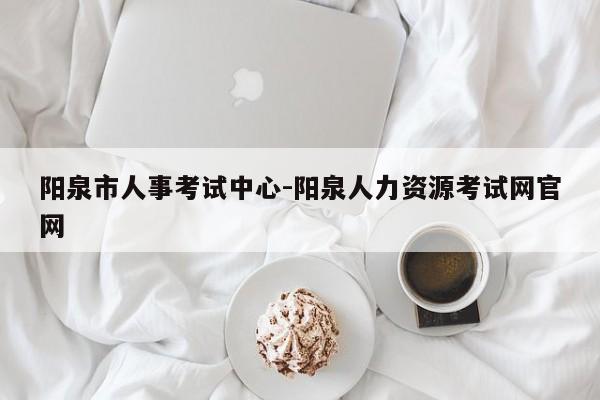 阳泉市人事考试中心-阳泉人力资源考试网官网