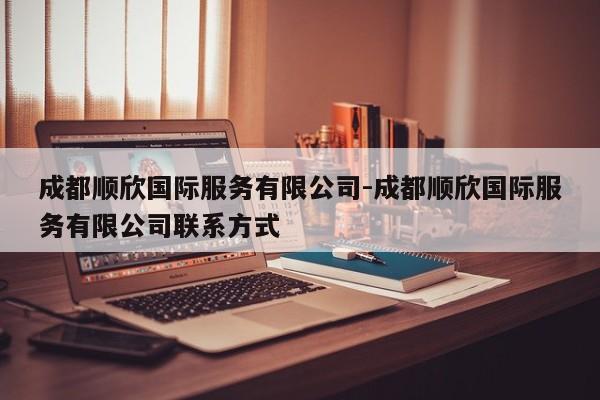 成都顺欣国际服务有限公司-成都顺欣国际服务有限公司联系方式