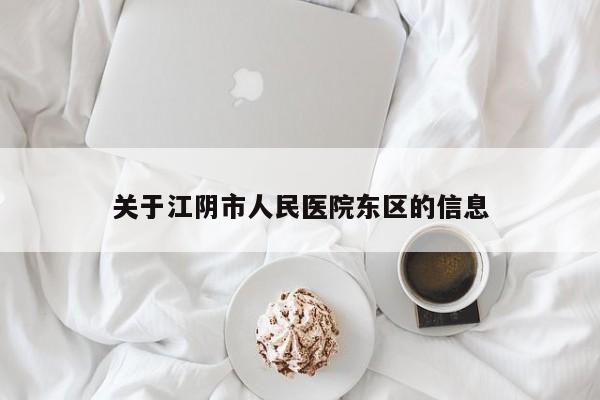 关于江阴市人民医院东区的信息