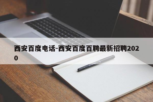 西安百度电话-西安百度百聘最新招聘2020