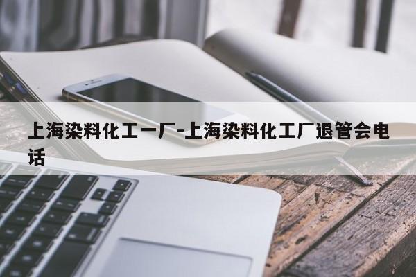 上海染料化工一厂-上海染料化工厂退管会电话