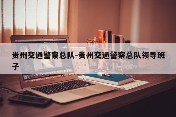 贵州交通警察总队-贵州交通警察总队领导班子