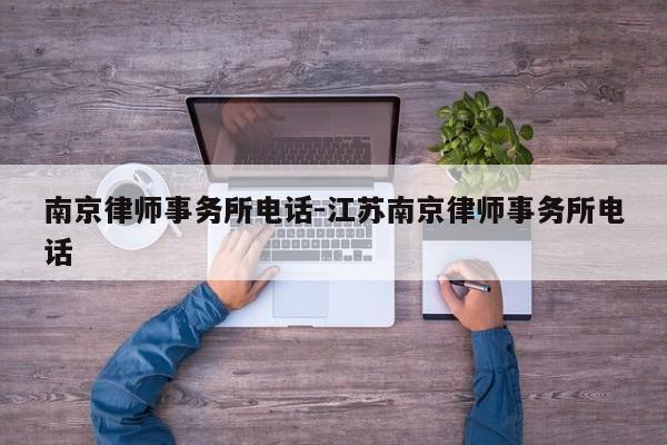 南京律师事务所电话-江苏南京律师事务所电话