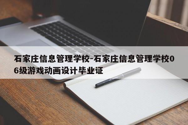 石家庄信息管理学校-石家庄信息管理学校06级游戏动画设计毕业证
