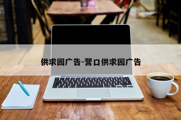 供求园广告-营口供求园广告