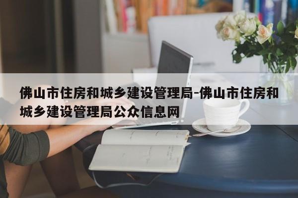 佛山市住房和城乡建设管理局-佛山市住房和城乡建设管理局公众信息网