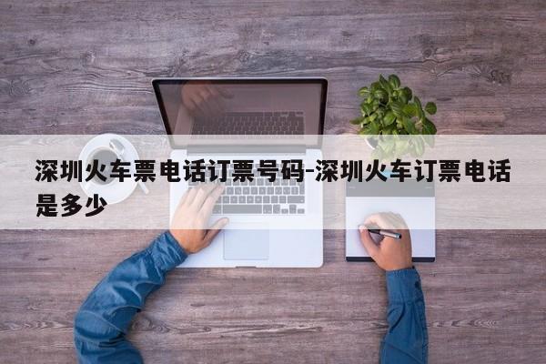 深圳火车票电话订票号码-深圳火车订票电话是多少