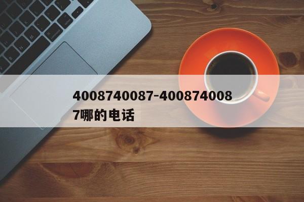 4008740087-4008740087哪的电话