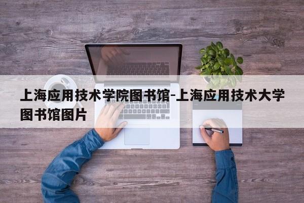 上海应用技术学院图书馆-上海应用技术大学图书馆图片