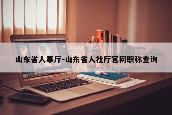 山东省人事厅-山东省人社厅官网职称查询