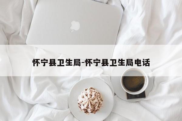 怀宁县卫生局-怀宁县卫生局电话