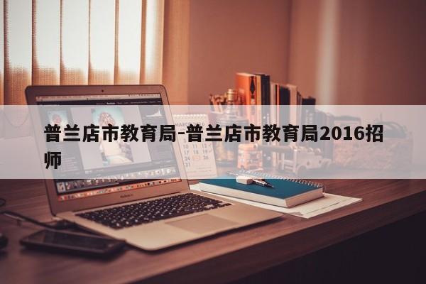 普兰店市教育局-普兰店市教育局2016招师
