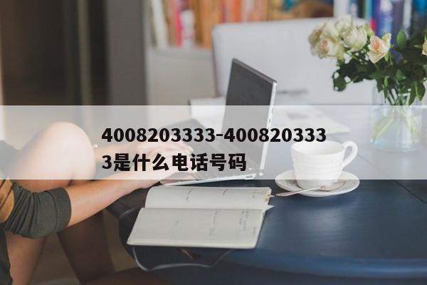 4008203333-4008203333是什么电话号码