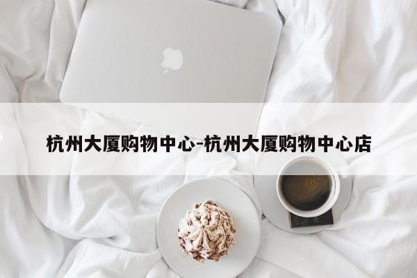 杭州大厦购物中心-杭州大厦购物中心店