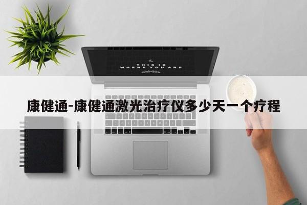 康健通-康健通激光治疗仪多少天一个疗程