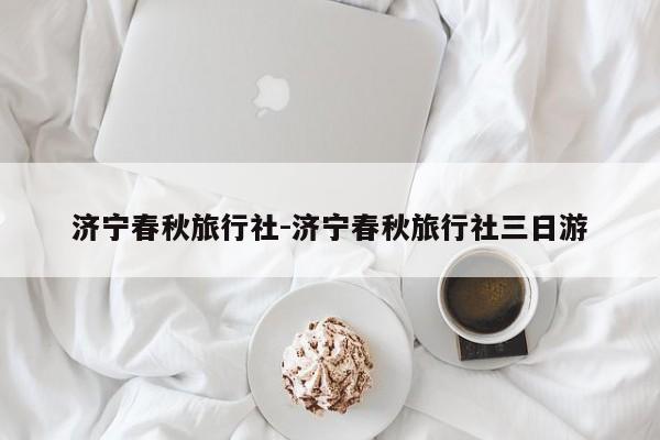 济宁春秋旅行社-济宁春秋旅行社三日游