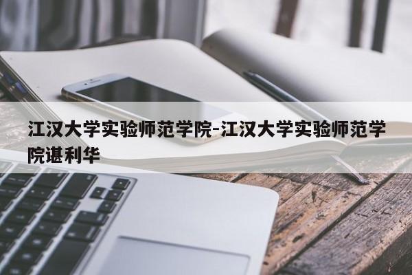 江汉大学实验师范学院-江汉大学实验师范学院谌利华