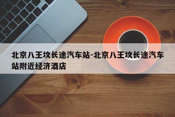 北京八王坟长途汽车站-北京八王坟长途汽车站附近经济酒店