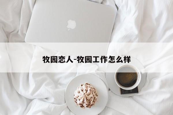 牧园恋人-牧园工作怎么样