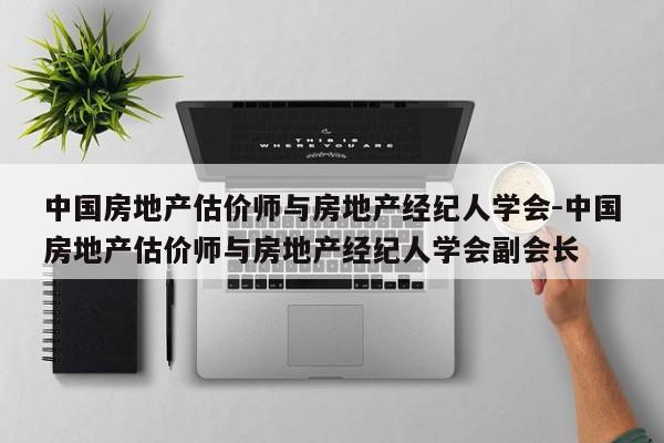 中国房地产估价师与房地产经纪人学会-中国房地产估价师与房地产经纪人学会副会长