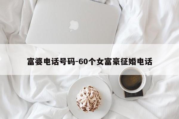 富婆电话号码-60个女富豪征婚电话