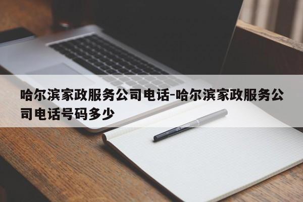 哈尔滨家政服务公司电话-哈尔滨家政服务公司电话号码多少