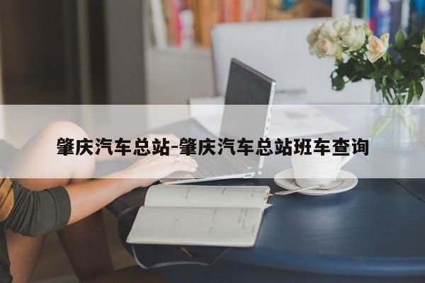 肇庆汽车总站-肇庆汽车总站班车查询