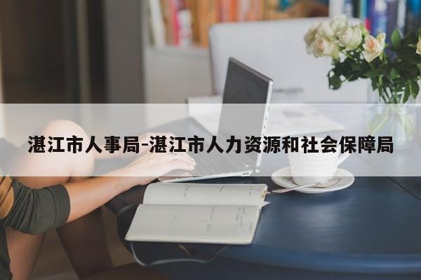 湛江市人事局-湛江市人力资源和社会保障局