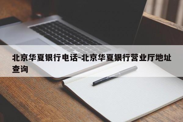 北京华夏银行电话-北京华夏银行营业厅地址查询