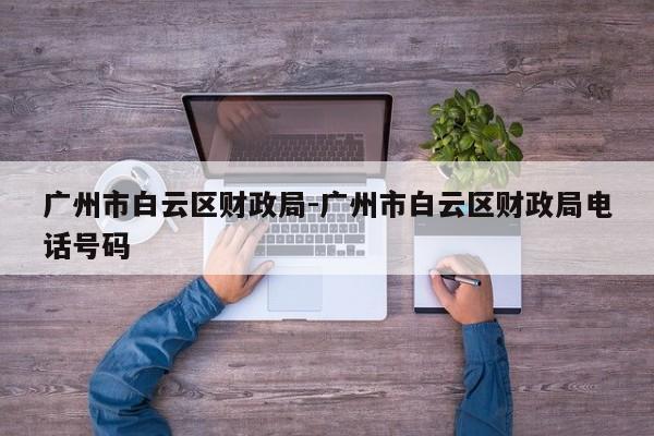 广州市白云区财政局-广州市白云区财政局电话号码