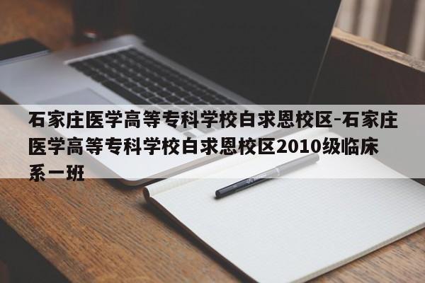 石家庄医学高等专科学校白求恩校区-石家庄医学高等专科学校白求恩校区2010级临床系一班