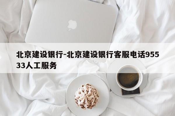 北京建设银行-北京建设银行客服电话95533人工服务