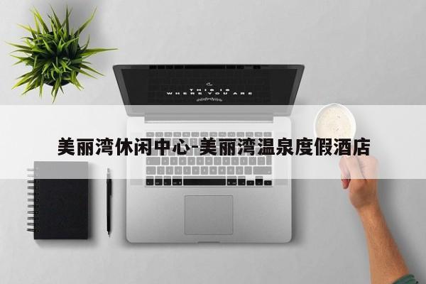 美丽湾休闲中心-美丽湾温泉度假酒店