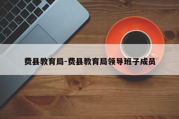 费县教育局-费县教育局领导班子成员