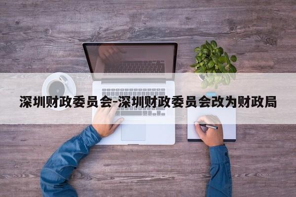 深圳财政委员会-深圳财政委员会改为财政局