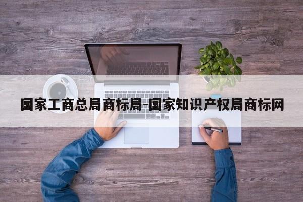 国家工商总局商标局-国家知识产权局商标网