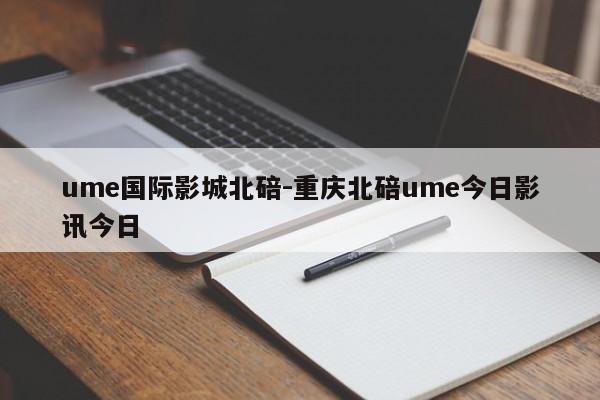 ume国际影城北碚-重庆北碚ume今日影讯今日