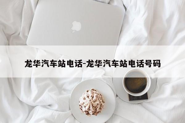 龙华汽车站电话-龙华汽车站电话号码
