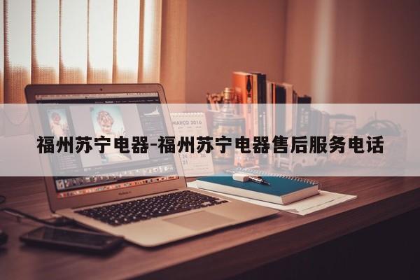 福州苏宁电器-福州苏宁电器售后服务电话
